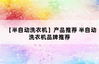 【半自动洗衣机】产品推荐 半自动洗衣机品牌推荐